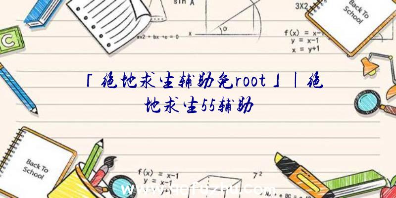 「绝地求生辅助免root」|绝地求生55辅助